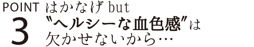 はかなげbut″ヘルシーな血色感”は欠かせないから・・・