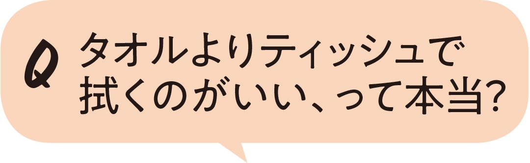 タオルよりティッシュで拭くのがいい、って本当？