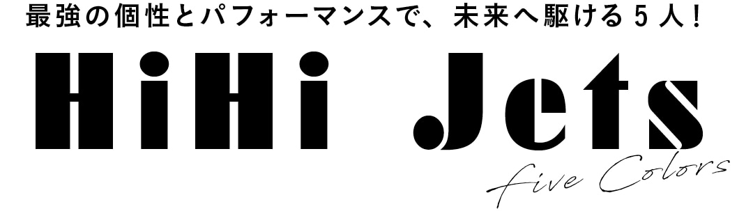 最強の個性とパフォーマンスで、未来へ駆ける5人！HiHi JetsFive Colors