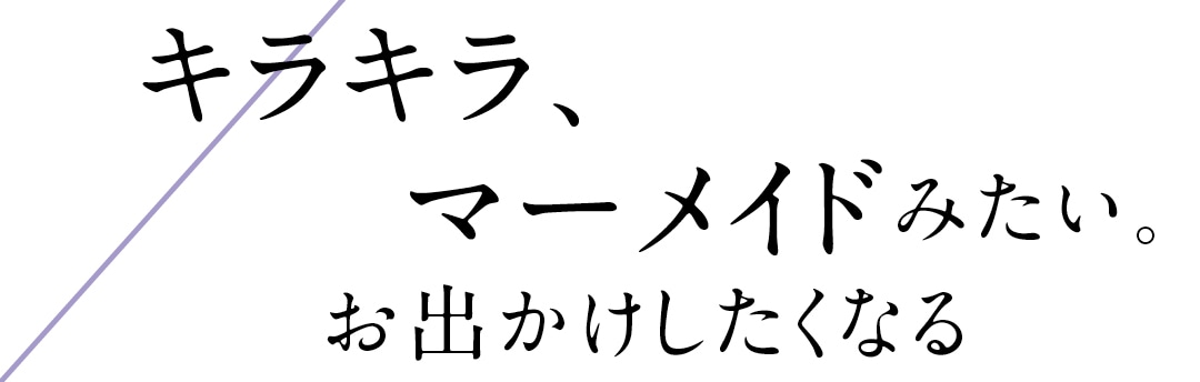 キラキラ、マーメイドみたい。お出かけしたくなる