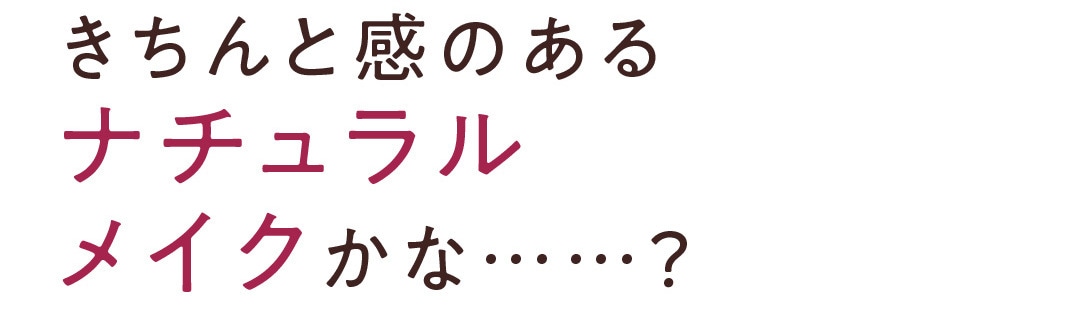 きちんと感のあるナチュラルメイクかな……？