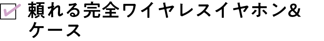 頼れる完全ワイヤレスイヤホン&ケース