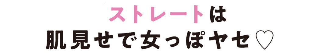 ストレートは肌見せで女っぽヤセ♡