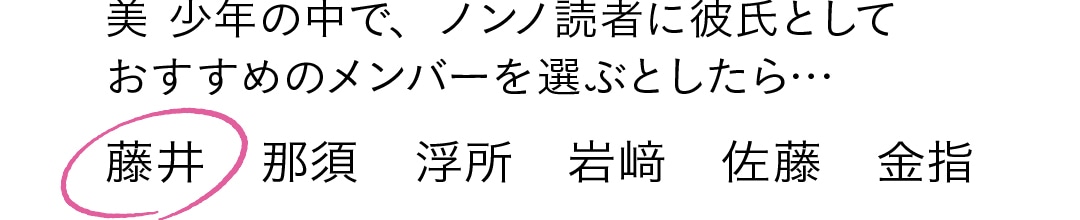 美 少年の中で、ノンノ読者に彼氏として おすすめのメンバーを選ぶとしたら…藤井　那須　浮所　岩﨑　佐藤　金指