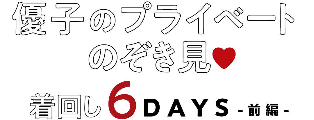 優子のプライベートのぞき見♥　着回し６DAYS　-前編-