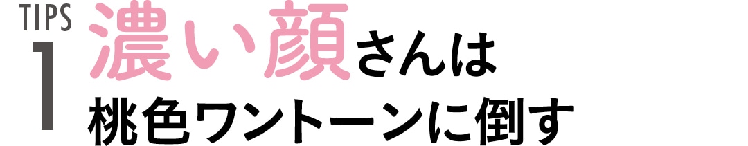 TIPS１　濃い顔さんは桃色ワントーンに倒す