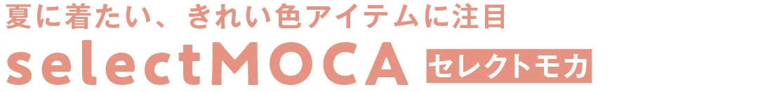 夏に着たい、きれい色アイテムに注目　selectMOCA　セレクトモカ