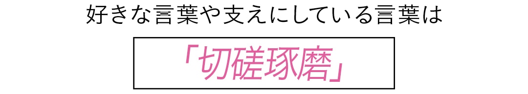 好きな言葉や支えにしている言葉は　「切磋琢磨」