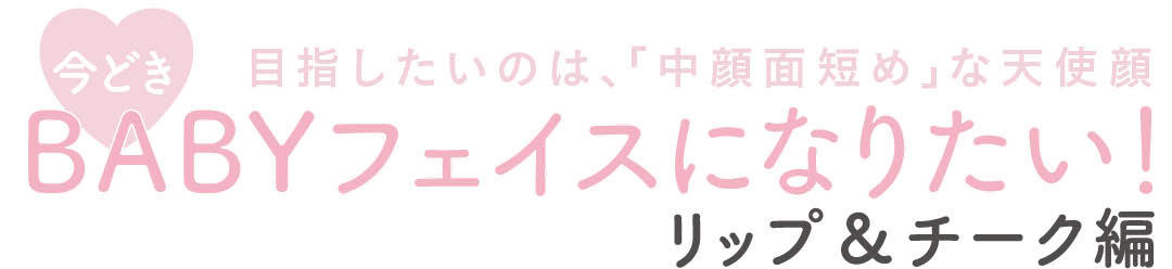 目指したいのは、「中顔面短め」な天使顔　今どきBABYフェイスになりたい！リップ＆チーク編