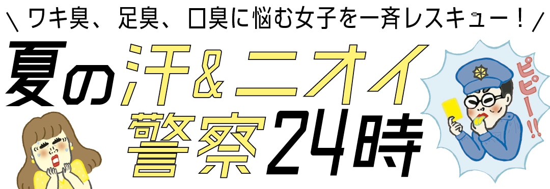 ワキ臭、足臭、口臭に悩む女子を一斉レスキュー！　夏の汗&ニオイ警察24時