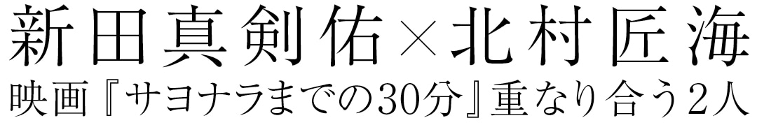新田真剣佑×北村匠海　映画『サヨナラまでの30分』重なり合う２人