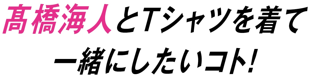 高橋海人とTシャツを着て一緒にしたいコト！