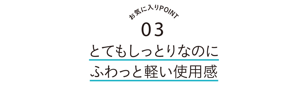 お気に入りPOINT3　とてもしっとりなのにふわと軽い使用感