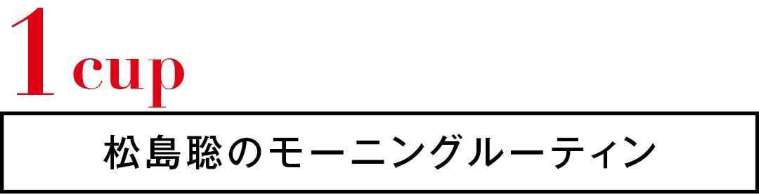 1cup　松島聡のモーニングルーティン