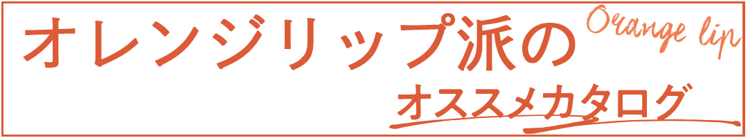 オレンジリップ派のオススメカタログ