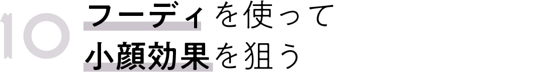 10　フーディを使って 小顔効果を狙う