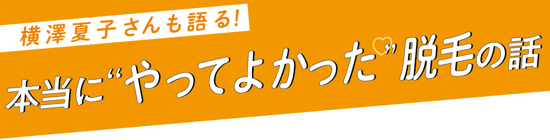 横澤夏子さんも語る！　本当に”やってよかった”脱毛の話