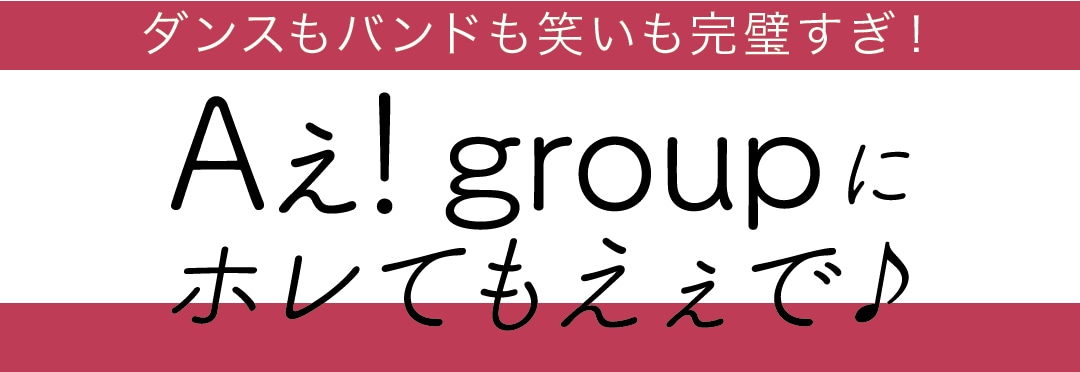 ダンスもバンドも笑いも完璧すぎ！　Aぇ! groupにホレてもえぇで♪