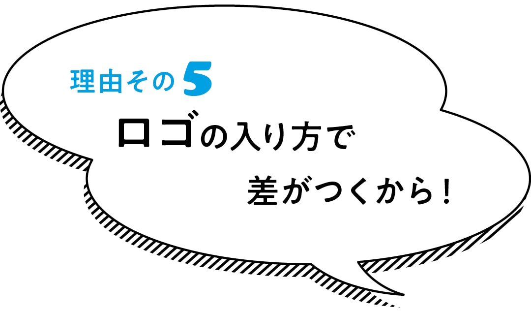 理由その５　ロゴの入り方で差がつくから！