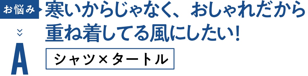 お悩み 寒いからじゃなく、おしゃれだから 重ね着してる風にしたい！ Aシャツ×タートル