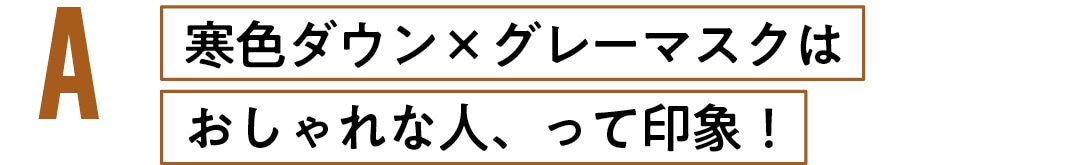 寒色ダウン×グレーマスクはおしゃれな人、って印象！