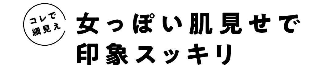 コレで細見え　女っぽい肌見せで印象スッキリ