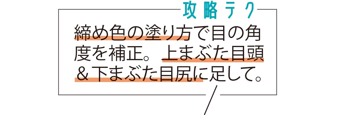 締め色の塗り方で目の角度を補正。上まぶた目頭＆下まぶた目尻に足して。