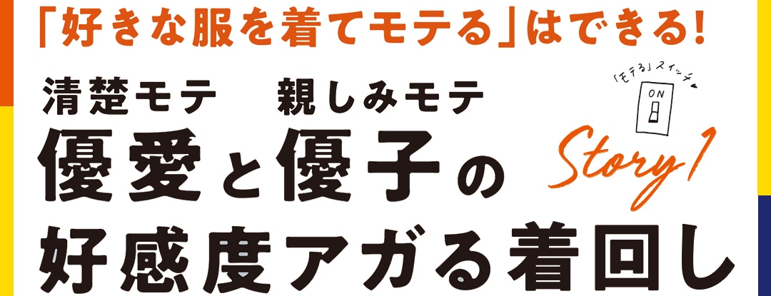 「好きな服を着てモテる」はできる！清楚モテ優愛と親しみモテ優子の好感度アガる着回し