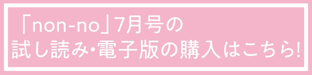 ノンノ７月号の 試し読み・電子版の購入はこちら！