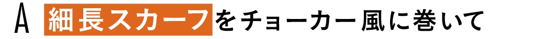 A 細長スカーフをチョーカー風に巻いて