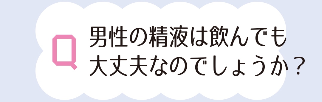 男性の精液を飲んでも大丈夫なのでしょうか？