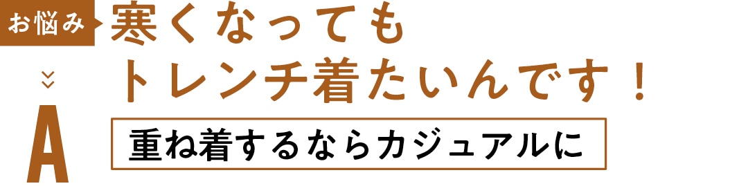 お悩み　寒くなっても トレンチ 着たいんです！ A重ね着するなら カジュアルに