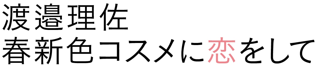 渡邉理佐 春新色コスメに恋をして