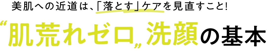 美肌への近道は、「落とす」ケアを見直すこと！”肌荒れゼロ”洗顔の基本