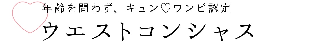 年齢を問わず、キュン♡ワンピ認定 ウエストコンシャス