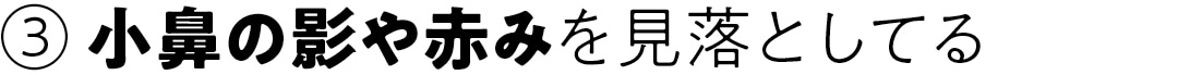 小鼻の影や赤みを見落としてる