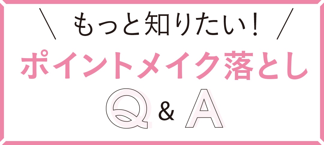 もっと知りたい！ポイントメイク落とし Q&A