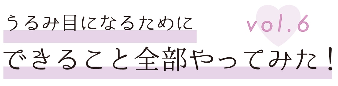 うるみ目になるためにできること全部やってみた！　vol.６