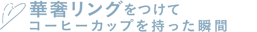 華奢リングをつけてコーヒーカップを持った瞬間