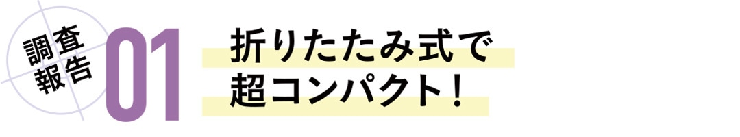 調査報告01　折りたたみ式で超コンパクト！