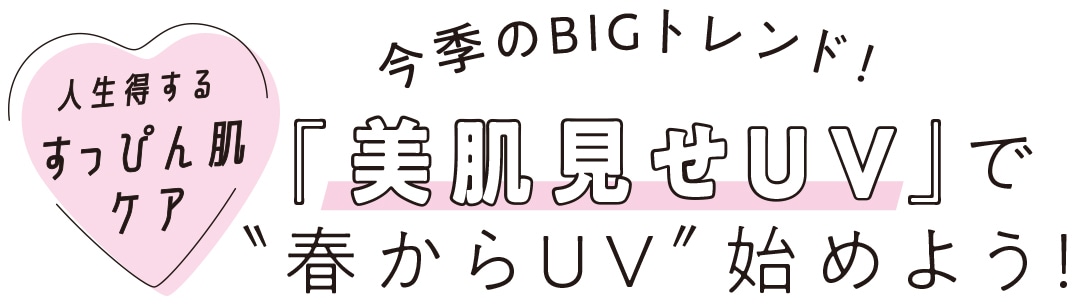 人生得するすっぴん肌ケア 今期のBIGトレンド！ 『美肌見せUV』で”春からUV”始めよう！