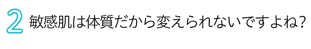 敏感肌は体質だから変えられないですよね？