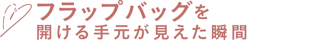 フラップバッグを開ける手元が見えた瞬間