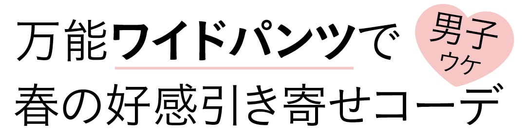 万能ワイドパンツで春の好感引き寄せコーデ　男子ウケ