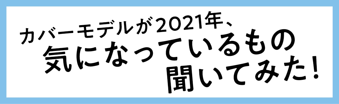 カバーモデルが2021年、気になっているもの聞いてみた！