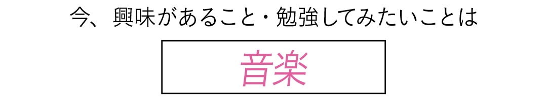 今、興味があること・勉強してみたいことは　音楽