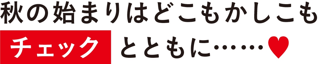 秋の始まりはどこもかしこもチェックとともに……♥