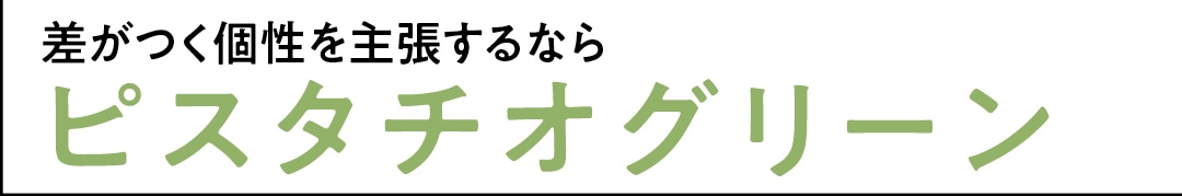 差がつく個性を主張するなら　ピスタチオグリーン