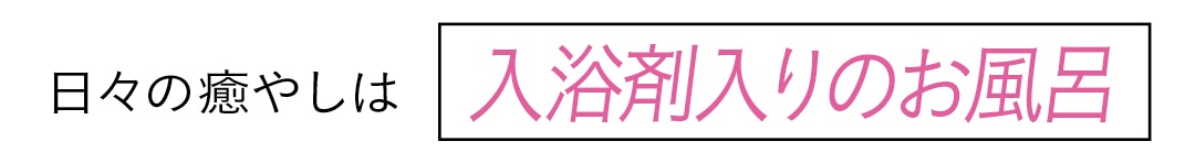 日々の癒やしは入浴剤入りのお風呂