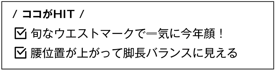 / ココがHIT /　旬なウエストマークで一気に今年顔！　腰位置が上がって脚長バランスに見える